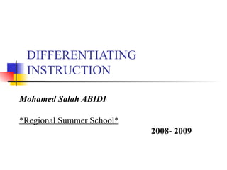 DIFFERENTIATING
 INSTRUCTION

Mohamed Salah ABIDI

*Regional Summer School*
                           2008- 2009
 