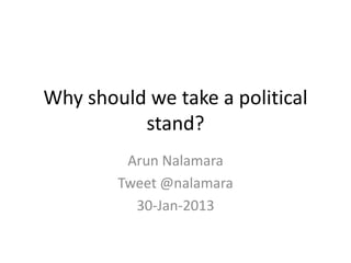 Why should we take a political
          stand?
         Arun Nalamara
        Tweet @nalamara
          30-Jan-2013
 