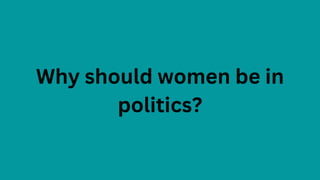 Why should women be in
politics?
 