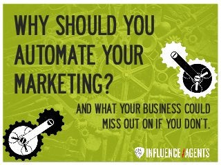 WHY SHOULD YOU
AUTOMATE YOUR
MARKETING?
AND WHAT YOUR BUSINESS COULD
MISS OUT ON IF YOU DON’T.
 