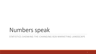 Numbers speak
STATISTICS SHOWING THE CHANGING B2B MARKETING LANDSCAPE
5
 