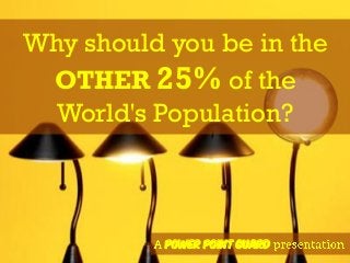 Why should you be in the
OTHER 25% of the
World's Population?
Power Point Guard
 