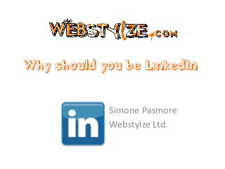 Why should you be LinkedIn


            Simone Pasmore
            Webstylze Ltd.
 