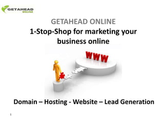 GETAHEAD ONLINE
         1-Stop-Shop for marketing your
                 business online




    Domain – Hosting - Website – Lead Generation
1
 