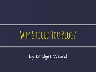 WhyShouldYouBlog?
by Bridget Willard
 