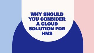 WHY SHOULD
YOU CONSIDER
A CLOUD
SOLUTION FOR
HMS
 