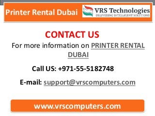 Printer Rental Dubai
www.vrscomputers.com
CONTACT US
E-mail: support@vrscomputers.com
Call US: +971-55-5182748
For more information on PRINTER RENTAL
DUBAI
 