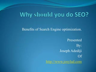 Benefits of Search Engine optimization.

                             Presented
                                   By:
                        Joseph Adediji
                                    Of
               http://www.josylad.com
 