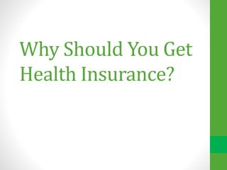 Why Should You Get
Health Insurance?
 