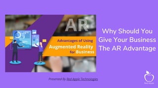 Why Should You
Give Your Business
The AR Advantage
Presented By Red Apple Technologies
 