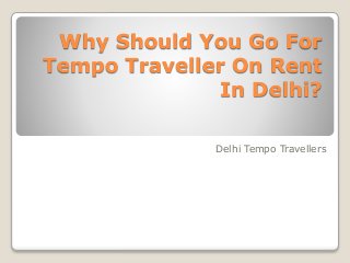 Why Should You Go For
Tempo Traveller On Rent
In Delhi?
Delhi Tempo Travellers
 