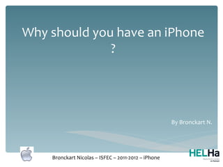 Why should you have an iPhone
              ?




                                                     By Bronckart N.




    Bronckart Nicolas – ISFEC – 2011-2012 – iPhone
 