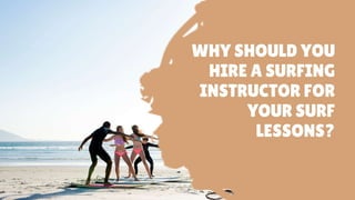 WHY SHOULD YOU
HIRE A SURFING
INSTRUCTOR FOR
YOUR SURF
LESSONS?
 