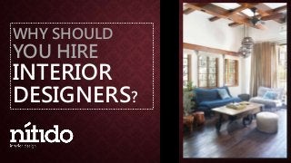 WHY SHOULD
YOU HIRE
INTERIOR
DESIGNERS?
 