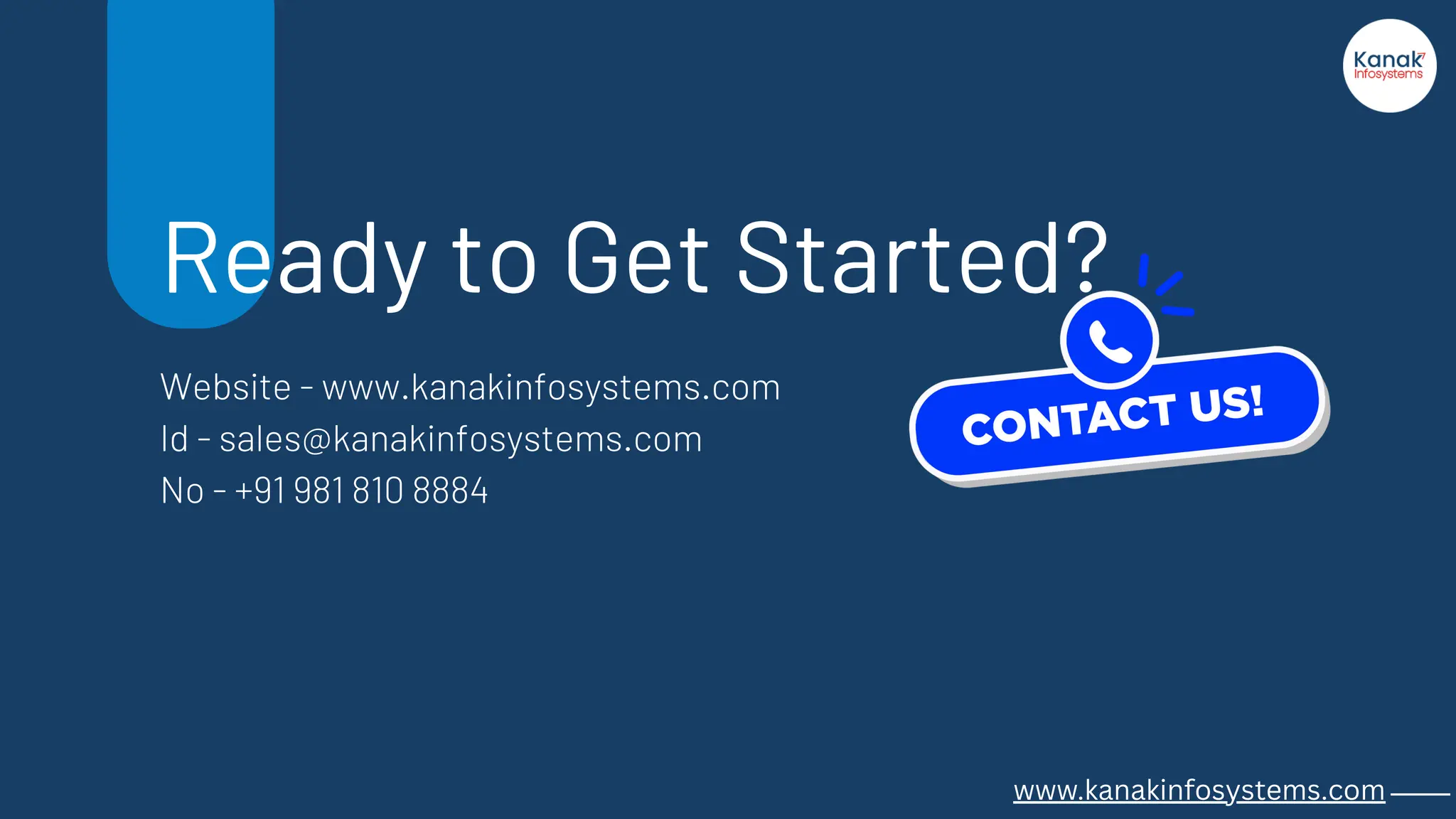 Ready to Get Started?
Website - www.kanakinfosystems.com
Id - sales@kanakinfosystems.com
No - +91 981 810 8884
www.kanakinfosystems.com _____
 