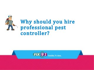 Why should you hire
professional pest
controller?
 