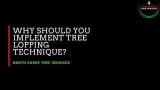 WHY SHOULD YOU
IMPLEMENT TREE
LOPPING
TECHNIQUE?
NORTH SHORE TREE SERVICES
 