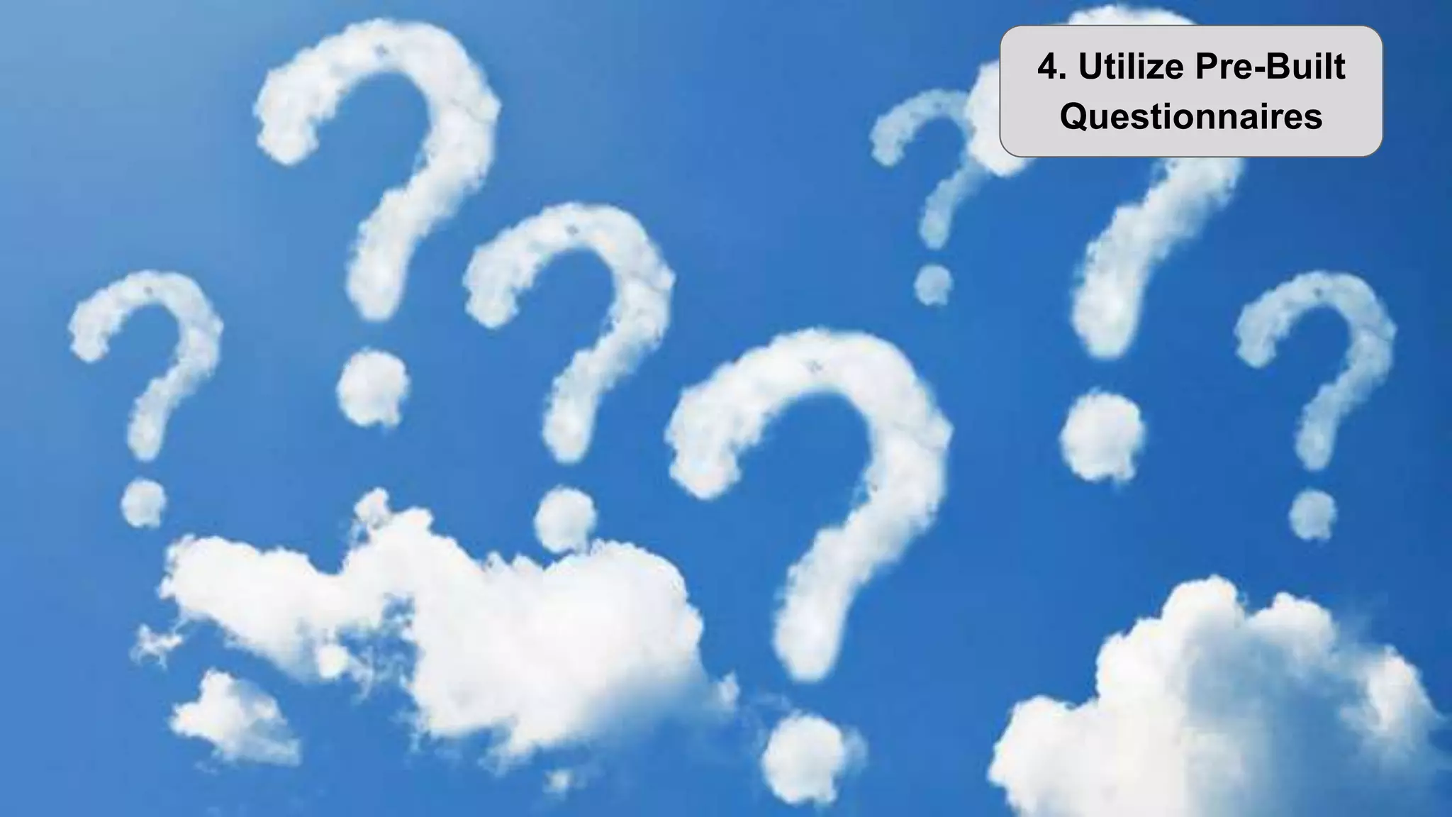 4. Utilize Pre-Built
Questionnaires