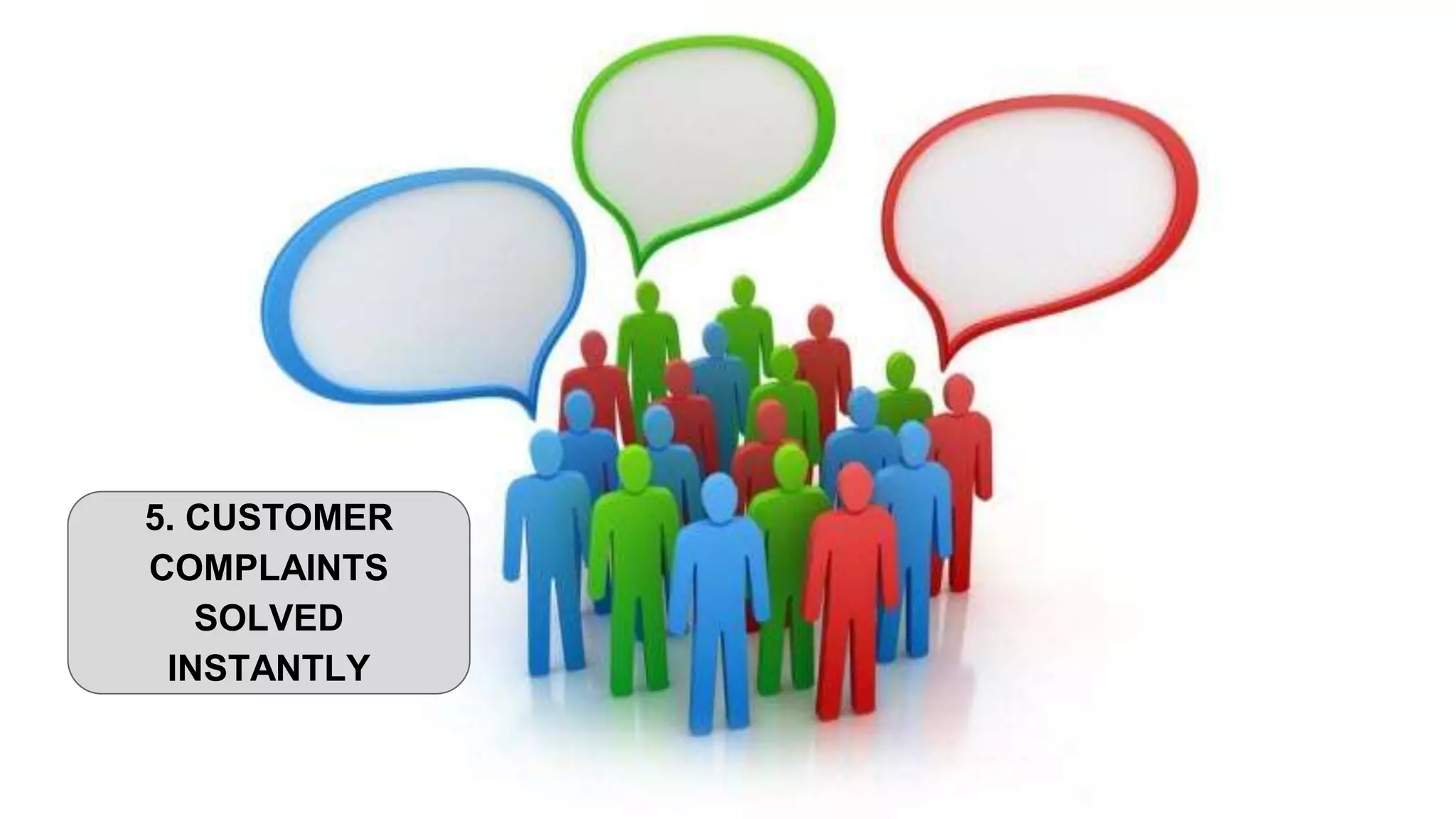5. CUSTOMER
COMPLAINTS
SOLVED
INSTANTLY