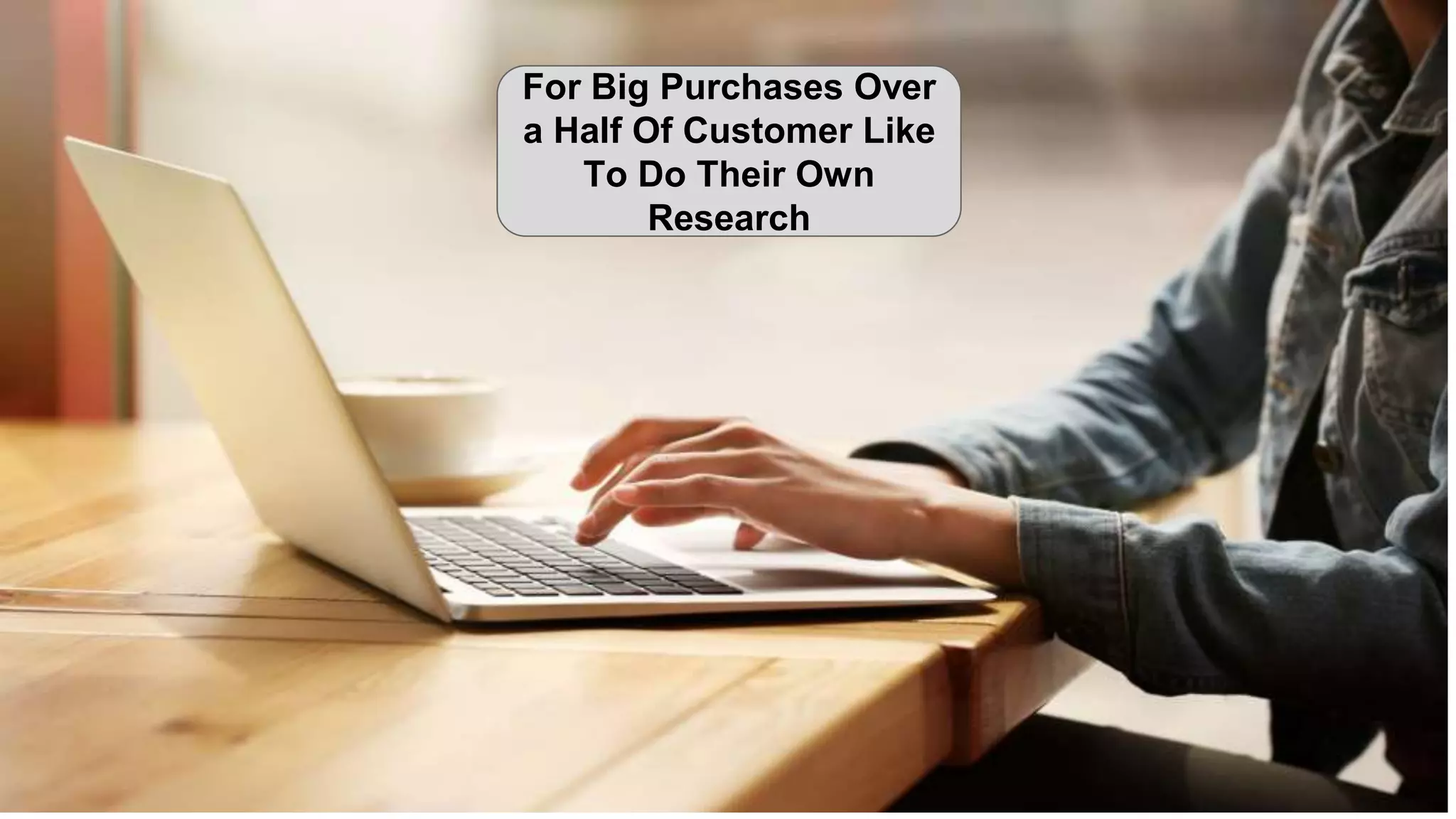 For Big Purchases Over
a Half Of Customer Like
To Do Their Own
Research