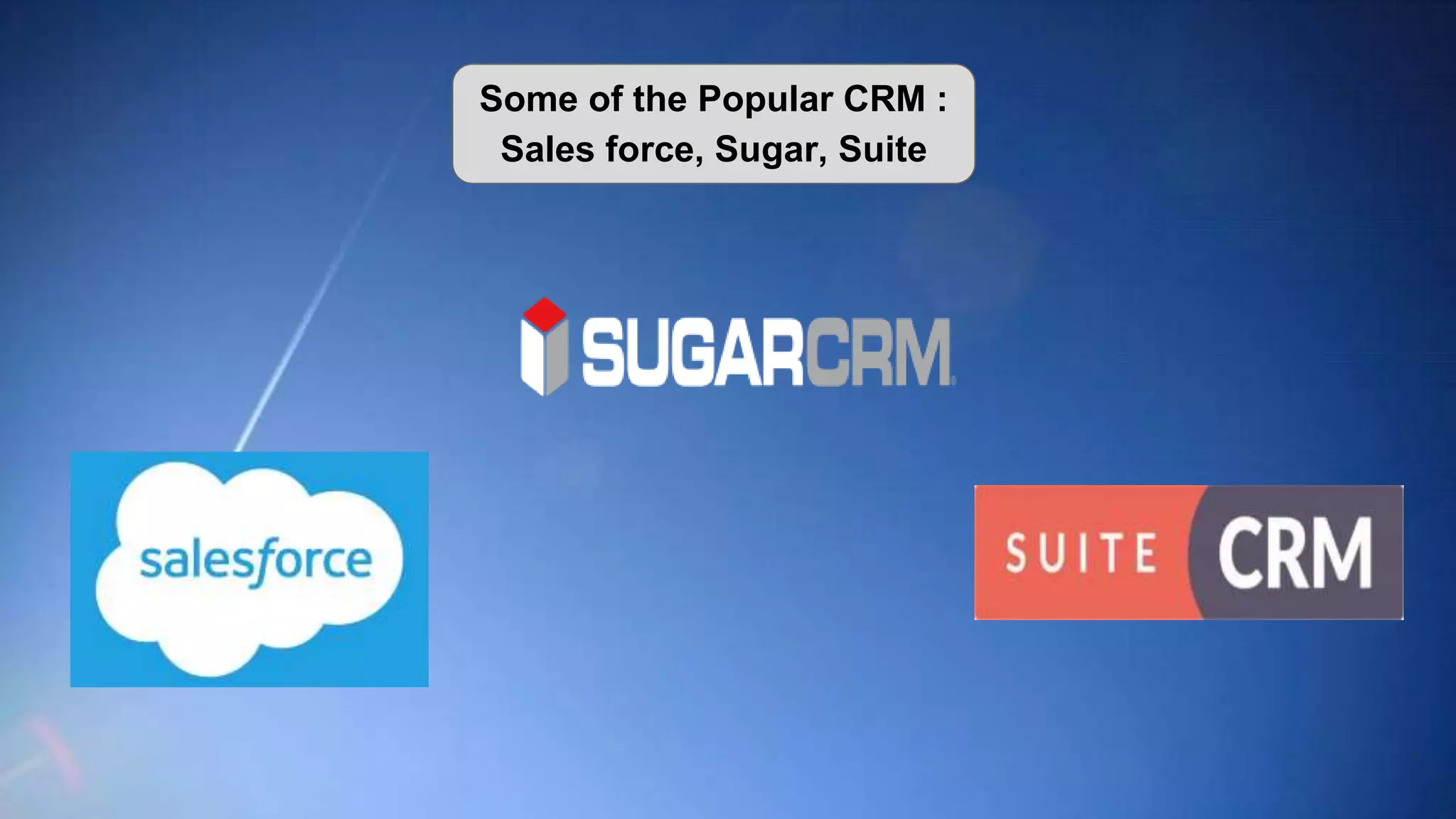Some of the Popular CRM :
Sales force, Sugar, Suite