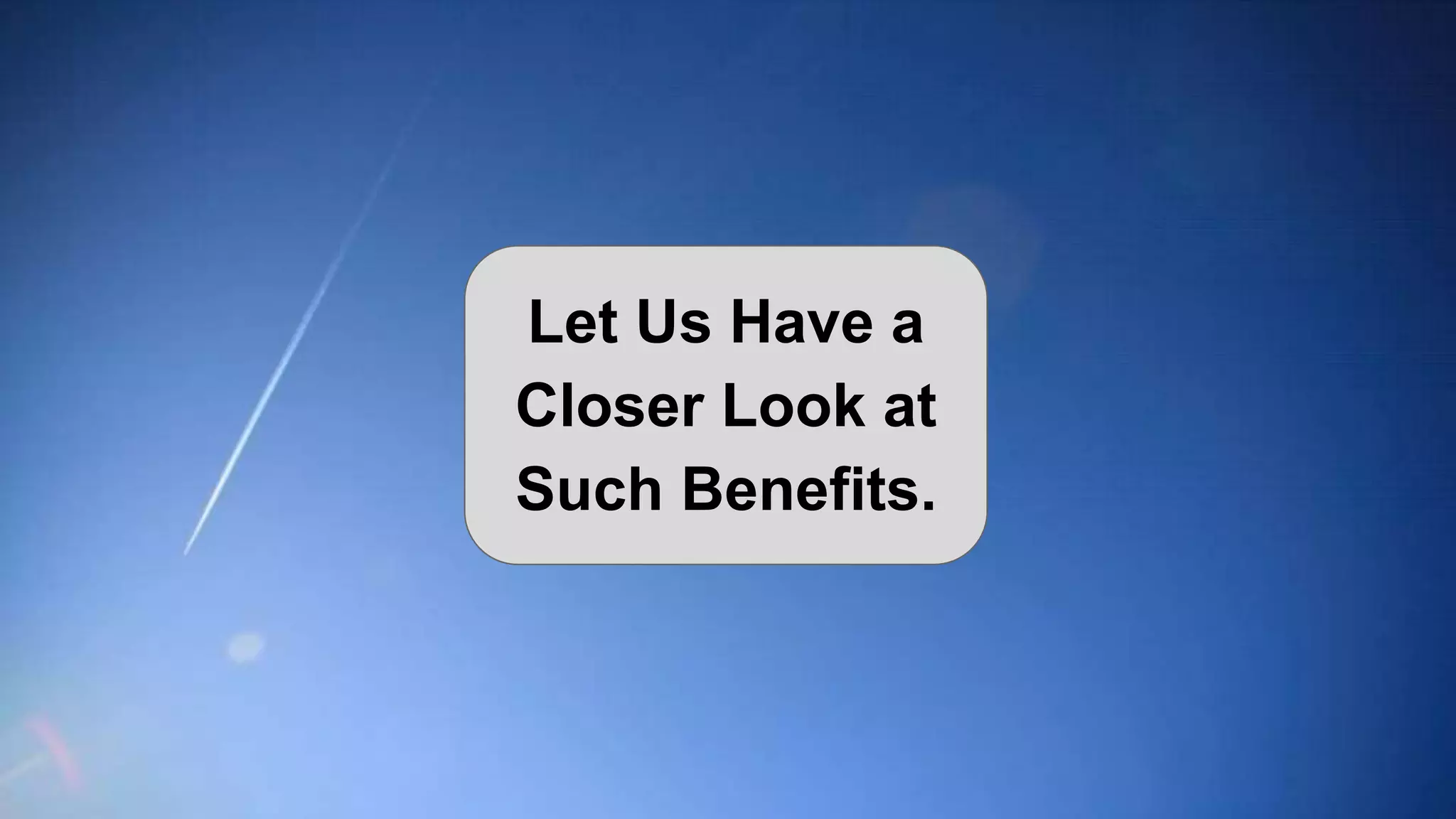 Let Us Have a
Closer Look at
Such Benefits.