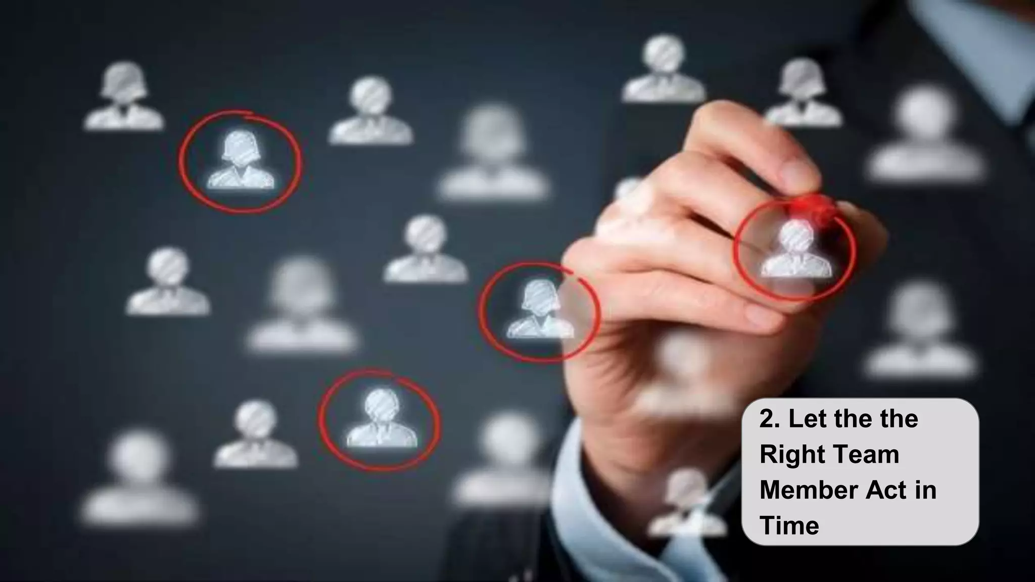 2. Let the the
Right Team
Member Act in
Time