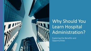 Why Should You
Learn Hospital
Administration?
Exploring the Benefits and
Opportunities
 