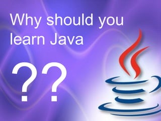 Why should you
learn Java
??
 