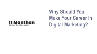 Why Should You
Make Your Career In
Digital Marketing?
 