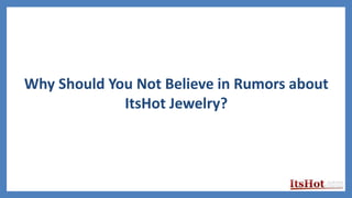 Why Should You Not Believe in Rumors about
ItsHot Jewelry?
 