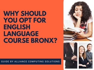 WHY SHOULD
YOU OPT FOR
ENGLISH
LANGUAGE
COURSE BRONX?
GUIDE BY ALLIANCE COMPUTING SOLUTIONS
 