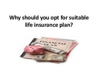 Why should you opt for suitable
life insurance plan?
 
