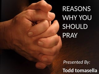 REASONS
WHY YOU
SHOULD
PRAY
Todd tomasella
Presented By:
 