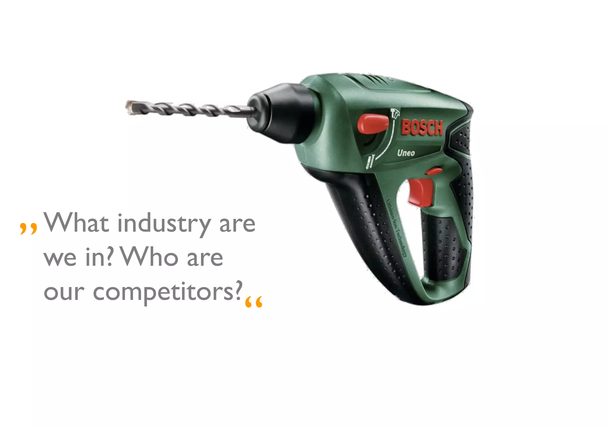 „ What industry are
 	


   we in? Who are
   our competitors?	

                    “    	

 