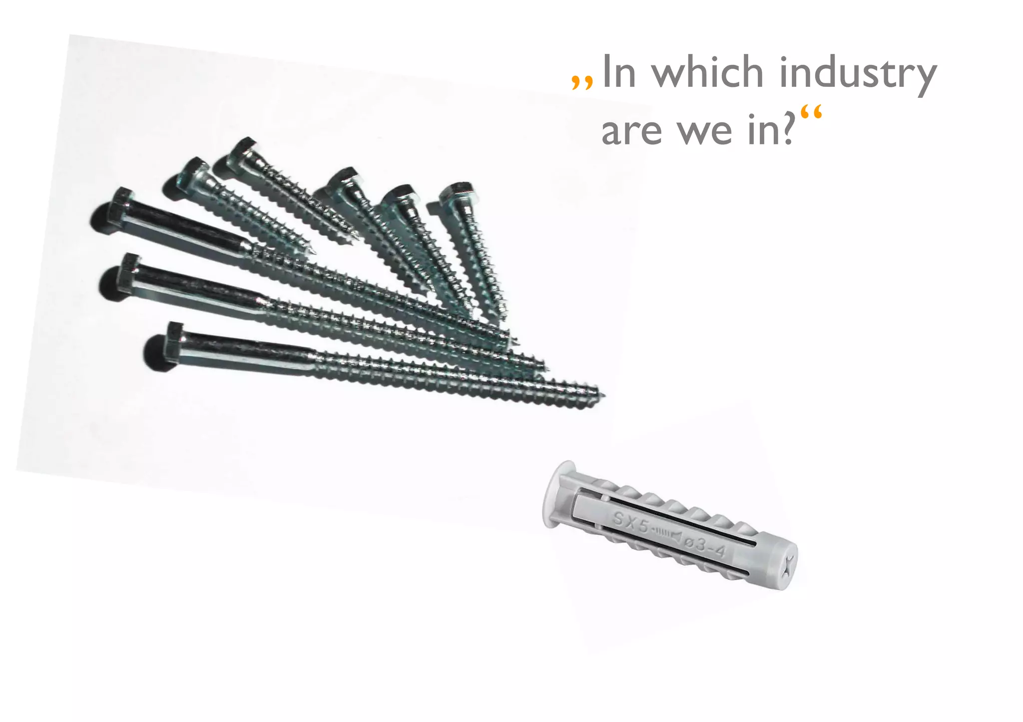 „ In which industry
 	


  are we in?	

            “	

 