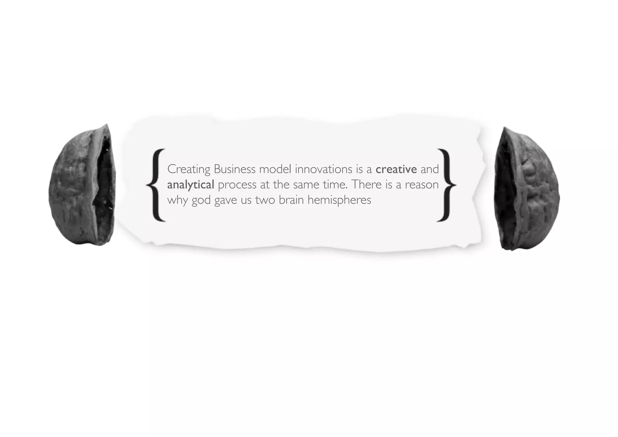 Creating Business model innovations is a creative and
analytical process at the same time. There is a reason
why god gave us two brain hemispheres 	

 