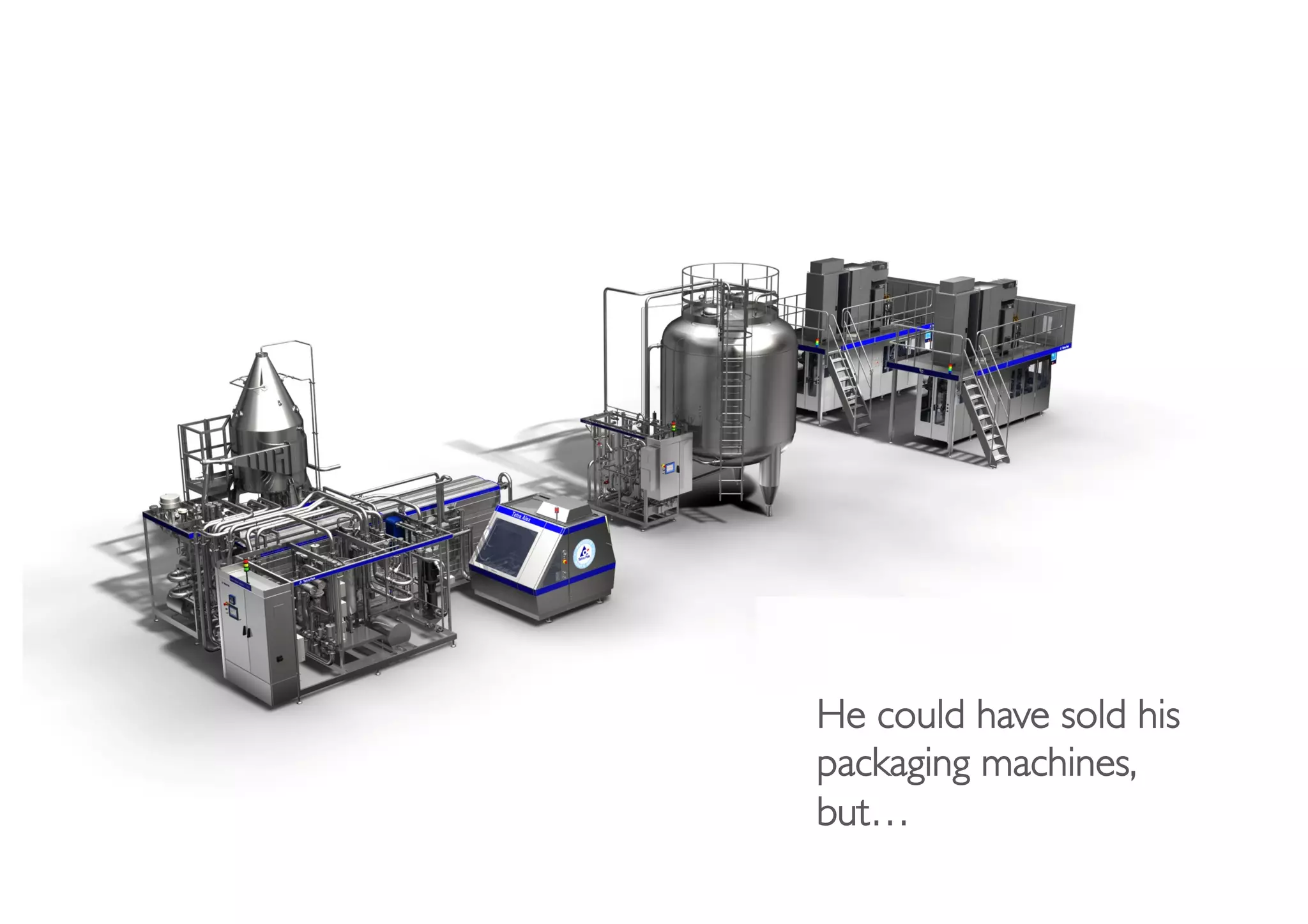 He could have sold his
packaging machines, 
but…	

 