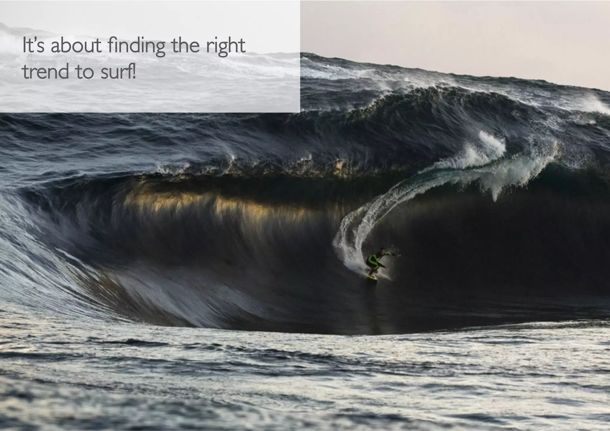 It’s about ﬁnding the right
trend to surf! 	

 