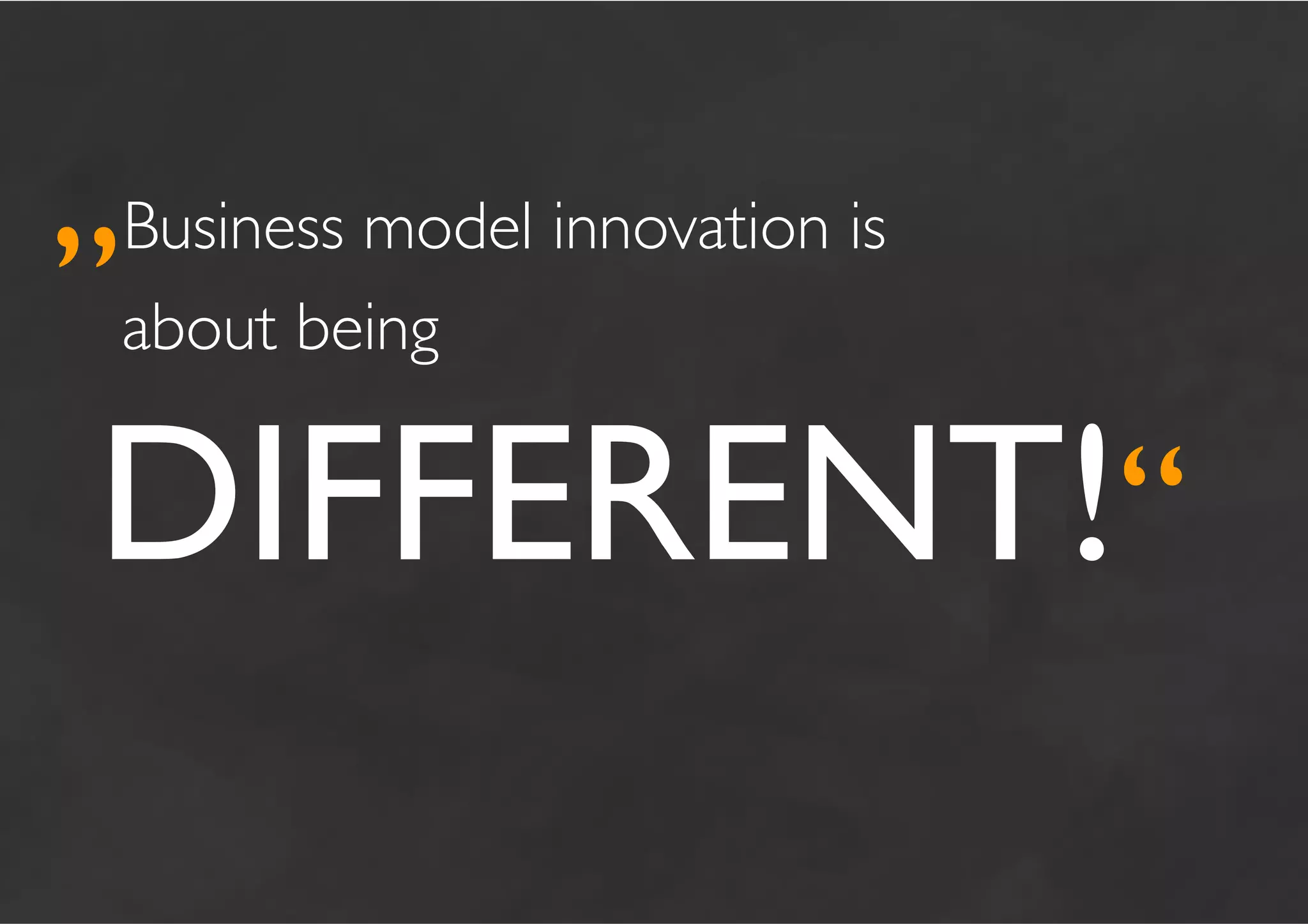 „Business model innovation is 	

               	

  	

about being


	

DIFFERENT!“	

 