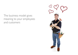 The business model gives
meaning to your employees
and customers	

 