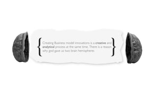Creating Business model innovations is a creative and
analytical process at the same time. There is a reason
why god gave us two brain hemispheres 	

 