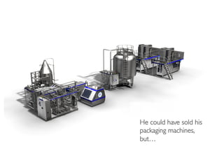 He could have sold his
packaging machines, 
but…	

 