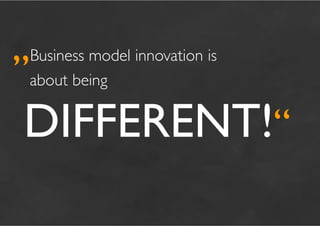 „Business model innovation is 	

               	

  	

about being


	

DIFFERENT!“	

 