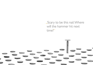 „Scary to be this nail. Where
 will the hammer hit next
 time?“	

 