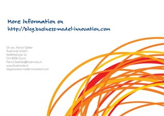More Information on
 http://blog.business-model-innovation.com

Dr. oec. Patrick Stähler	

ﬂuidminds GmbH	

Seefeldstrasse 5a	

CH-8008 Zürich	

Patrick.Staehler@ﬂuidminds.ch	

www.ﬂuidminds.ch	

blog.business-model-innovation.com	

 