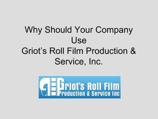Why Should Your Company
              Use
Griot’s Roll Film Production &
         Service, Inc.
 
