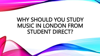 WHY SHOULD YOU STUDY
MUSIC IN LONDON FROM
STUDENT DIRECT?
 