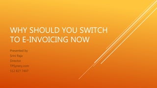 WHY SHOULD YOU SWITCH
TO E-INVOICING NOW
Presented by
Srini Raja
Director
TPSynery.com
512 827 7407
 