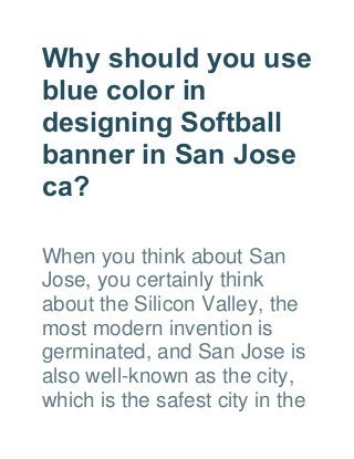Why should you use
blue color in
designing Softball
banner in San Jose
ca?
When you think about San
Jose, you certainly think
about the Silicon Valley, the
most modern invention is
germinated, and San Jose is
also well-known as the city,
which is the safest city in the
 